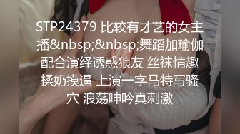 STP24379 比较有才艺的女主播&nbsp;&nbsp;舞蹈加瑜伽配合演绎诱惑狼友 丝袜情趣揉奶摸逼 上演一字马特写骚穴 浪荡呻吟真刺激