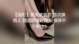 【福利】黑皮美直男 首次操男人 骚逼好紧好爽 狂操停不下来(上) 