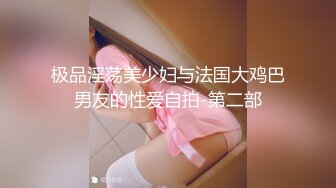 极品淫荡美少妇与法国大鸡巴男友的性爱自拍-第二部