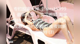 专约良家大神『jaacckk999』最新流出❤️实习教师 淘宝模特 高校女大学生 众多骚婊 羡慕大神的钞能力 夜夜做新郎淘宝模特 (3)