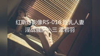 红斯灯影像RS-016 巨乳人妻淫战骚尻小三 孟若羽