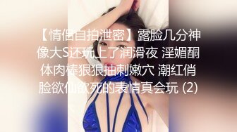 【情侣自拍泄密】露脸几分神像大S还玩上了润滑夜 淫媚酮体肉棒狠狠抽刺嫩穴 潮红俏脸欲仙欲死的表情真会玩 (2)