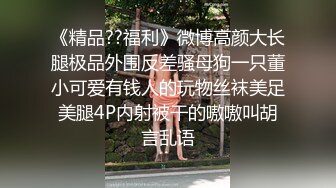 《精品??福利》微博高颜大长腿极品外围反差骚母狗一只董小可爱有钱人的玩物丝袜美足美腿4P内射被干的嗷嗷叫胡言乱语