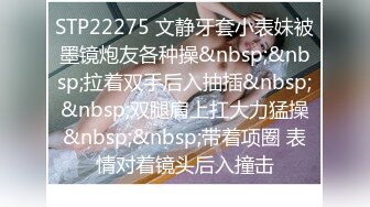 STP22275 文静牙套小表妹被墨镜炮友各种操&nbsp;&nbsp;拉着双手后入抽插&nbsp;&nbsp;双腿肩上扛大力猛操&nbsp;&nbsp;带着项圈 表情对着镜头后入撞击