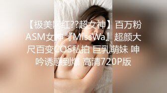 【极美网红??超女神】百万粉ASM女神『MissWa』超颜大尺百变COS私拍 巨乳萌妹 呻吟诱惑到爆 高清720P版