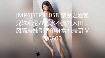 [MP4]STP31058 禁忌之爱表兄妹乱伦??肥水不流外人田，风骚表妹引诱单身富有表哥 VIP0600