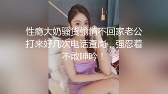 性瘾大奶骚货偷情不回家老公打来好几次电话查岗，强忍着不敢呻吟！