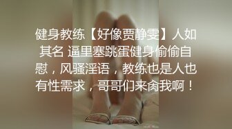 健身教练【好像贾静雯】人如其名 逼里塞跳蛋健身偷偷自慰，风骚淫语，教练也是人也有性需求，哥哥们来肏我啊！