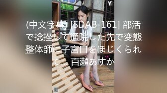 (中文字幕) [SDAB-161] 部活で捻挫して通院した先で変態整体師に子宮口をほじくられて… 百瀬あすか