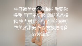 牛仔裤美女吃鸡啪啪 我要你操我 用手不舒服 啊啊爸爸操我 快点射我不行了 长的很标致笑容甜美 在沙发被肥哥多姿势猛怼