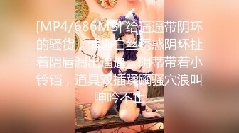 [MP4/686MB] 给逼逼带阴环的骚货，情趣白丝诱惑阴环扯着阴唇漏出逼逼，阴蒂带着小铃铛，道具双插蹂躏骚穴浪叫呻吟不止