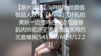 【新片速遞】✨韩国绝世颜值极品人妖TS「Mina」OF私拍 美妖一边撸鸡巴一边后庭被肌肉帅哥涂了润滑油的大鸡巴无套爆操[545MB/MP4/12:21]