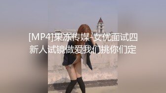 [MP4]果冻传媒-女优面试四新人试镜做爱我们挑你们定