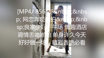 [MP4/ 856M]&nbsp;&nbsp; 网恋奔现偷拍&nbsp;&nbsp;良家少妇下午场 情趣酒店调情舌吻啪啪 单身许久今天好好做一场，精彩香艳必看