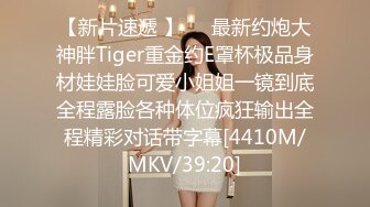 【新片速遞 】⚡⚡最新约炮大神胖Tiger重金约E罩杯极品身材娃娃脸可爱小姐姐一镜到底全程露脸各种体位疯狂输出全程精彩对话带字幕[4410M/MKV/39:20]