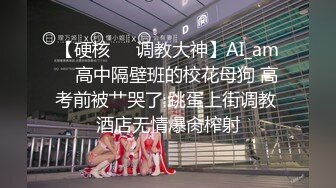 【硬核❤️调教大神】AI_am✿ 高中隔壁班的校花母狗 高考前被艹哭了 跳蛋上街调教 酒店无情爆肏榨射