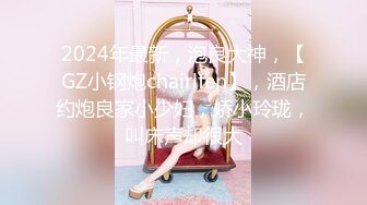 2024年最新，泡良大神，【GZ小钢炮chairlfen】，酒店约炮良家小少妇，娇小玲珑，叫床声却很大