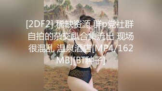 [2DF2] 稀缺资源 群p党社群 自拍的杂交趴合集流出 现场很混乱 温泉酒店[MP4/162MB][BT种子]