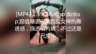 [MP4/ 1.59G]&nbsp;&nbsp;颜值爆表完美露脸女神热舞诱惑，换透明内裤，不过还是尺度小