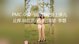 PMC-092-强欲寡母偷上亲儿止痒.纵欲荒淫乱伦渴望-李蓉蓉