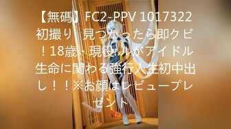 【無碼】FC2-PPV 1017322 初撮り♥見つかったら即クビ！18歳・現役..ルがアイドル生命に関わる強行人生初中出し！！※お顔はレビュープレゼント♪