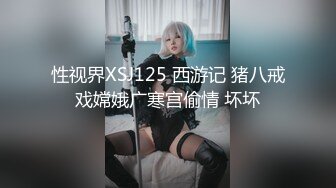 性视界XSJ125 西游记 猪八戒戏嫦娥广寒宫偷情 坏坏