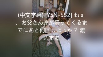 (中文字幕) [YSN-552] ねぇ、お父さん達が帰ってくるまでにあと何回しよっか？ 渡辺まお