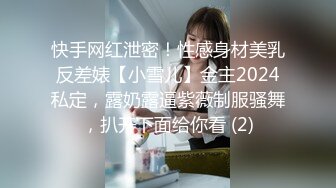 快手网红泄密！性感身材美乳反差婊【小雪儿】金主2024私定，露奶露逼紫薇制服骚舞，扒开下面给你看 (2)