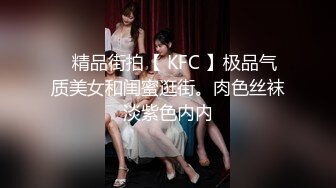 ✿精品街拍【 KFC 】极品气质美女和闺蜜逛街。肉色丝袜淡紫色内内