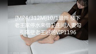 [MP4/312M]10/1最新 楼下老王家停水来借卫生间人妻勾引隔壁老王啪啪VIP1196