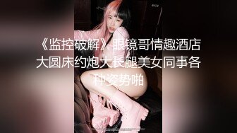 《监控破解》眼镜哥情趣酒店大圆床约炮大长腿美女同事各种姿势啪