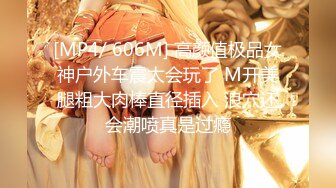 [MP4/ 606M] 高颜值极品女神户外车震太会玩了 M开美腿粗大肉棒直径插入 浪穴还会潮喷真是过瘾