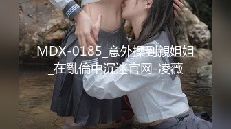 MDX-0185_意外操到親姐姐_在亂倫中沉迷官网-凌薇