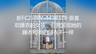 新FC2-PPV-4438379 很喜欢睡衣的女孩，但我发现她的睡衣和我的睡衣不一样