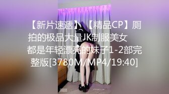 【新片速遞】 【精品CP】厕拍的极品大量JK制服美女❤️都是年轻漂亮的妹子1-2部完整版[3780M/MP4/19:40]