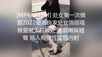 [MP4/ 415M] 处女第一次做爱2022最新良家处女洛丽塔做爱被大叔破处 高颜嫩妹翘臀 插入有弹性猛插内射