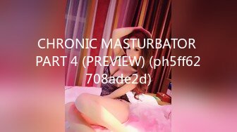 CHRONIC MASTURBATOR PART 4 (PREVIEW) (ph5ff62708ade2d)