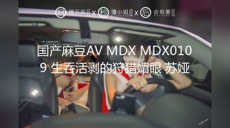 国产麻豆AV MDX MDX0109 生吞活剥的狩猎媚眼 苏娅