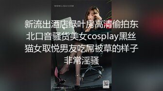 新流出酒店绿叶房高清偷拍东北口音骚货美女cosplay黑丝猫女取悦男友吃屌被草的样子非常淫骚