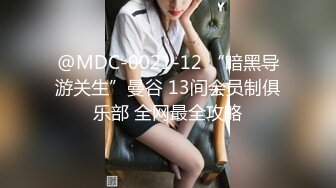 @MDC-0021-12 “暗黑导游关生”曼谷 13间会员制俱乐部 全网最全攻略