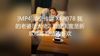 [MP4]星空传媒 XK8078 我的老婆是大佬2 旧爱闺蜜是新欢修炼爱情的新欢