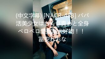 (中文字幕) [NACR-483] パパ活美少女はちくび責めと全身ペロペロ愛撫が大好物！！ 冨安れおな