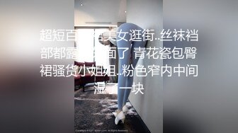 超短百褶裙美女逛街..丝袜裆部都露到外面了 青花瓷包臀裙骚货小姐姐..粉色窄内中间湿了一块