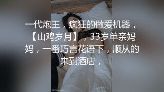 一代炮王，疯狂的做爱机器，【山鸡岁月】，33岁单亲妈妈，一番巧言花语下，顺从的来到酒店，