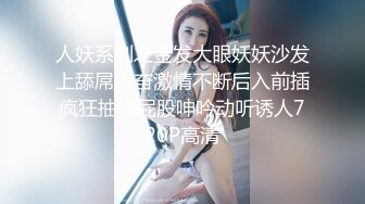 人妖系列之金发大眼妖妖沙发上舔屌兴奋激情不断后入前插疯狂抽插屁股呻吟动听诱人720P高清