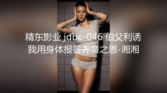 精东影业 jdbc-046 伯父利诱我用身体报答养育之恩-湘湘