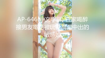 AP-646(中文字幕) 在家喝醉接男友電話被玩弄高潮中出的敏感娘