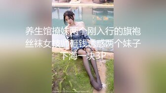 养生馆撩妹两个刚入行的旗袍丝袜女技师砸钱诱惑两个妹子下海一块3P