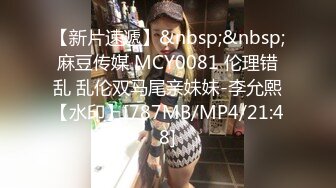 【新片速遞】&nbsp;&nbsp;麻豆传媒 MCY0081 伦理错乱 乱伦双马尾亲妹妹-李允熙【水印】[787MB/MP4/21:48]