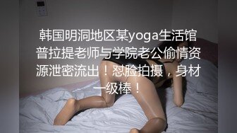 韩国明洞地区某yoga生活馆普拉提老师与学院老公偷情资源泄密流出！怼脸拍摄，身材一级棒！